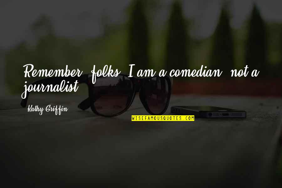 Ostrand Angus Quotes By Kathy Griffin: Remember, folks, I am a comedian, not a Ostrand Angus Quotes By Kathy Griffin: Remember, folks, I am a comedian, not a