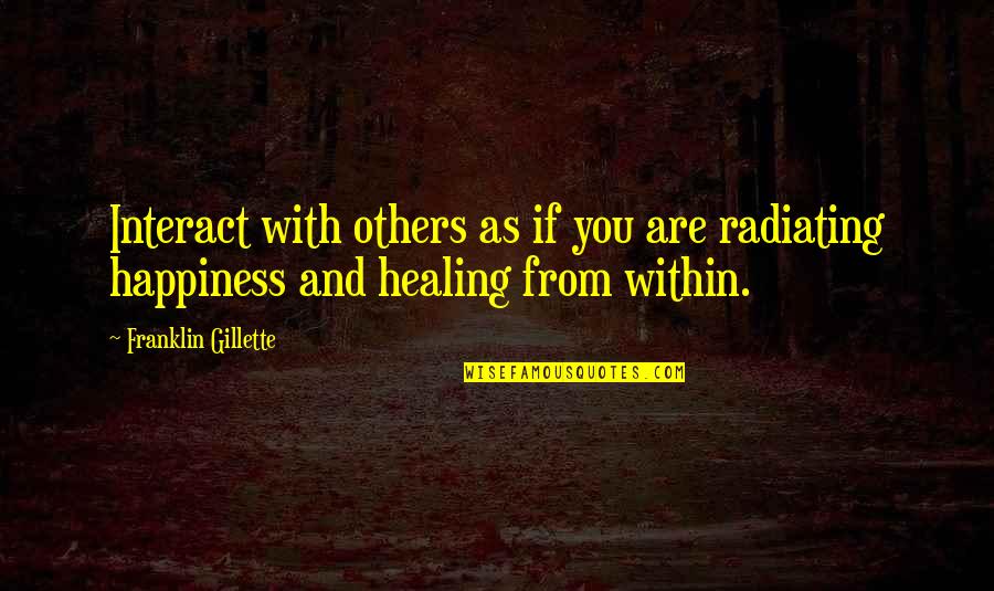 Ostria A A Quotes By Franklin Gillette: Interact with others as if you are radiating Ostria A A Quotes By Franklin Gillette: Interact with others as if you are radiating