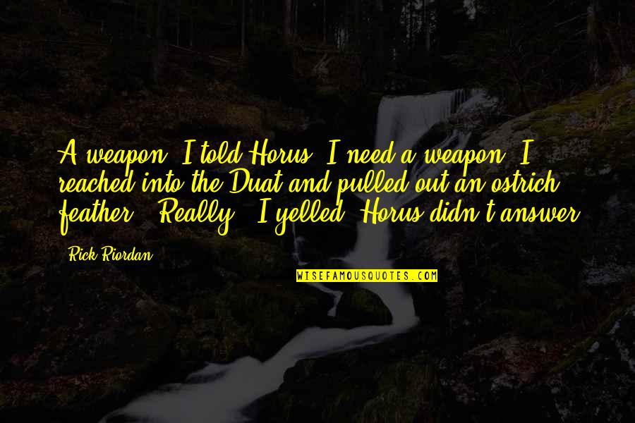 Ostrich's Quotes By Rick Riordan: A weapon, I told Horus. I need a