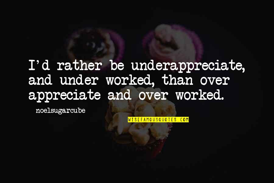 Ostrogoth Quotes By Noelsugarcube: I'd rather be underappreciate, and under worked, than Ostrogoth Quotes By Noelsugarcube: I'd rather be underappreciate, and under worked, than