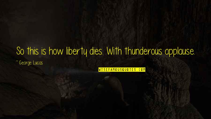 Ostroski Polumaraton Quotes By George Lucas: So this is how liberty dies. With thunderous Ostroski Polumaraton Quotes By George Lucas: So this is how liberty dies. With thunderous