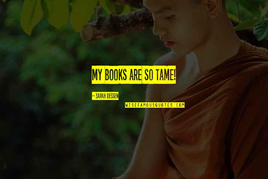 Ostrosky Kenneth Quotes By Sarah Dessen: My books are so tame! Ostrosky Kenneth Quotes By Sarah Dessen: My books are so tame!