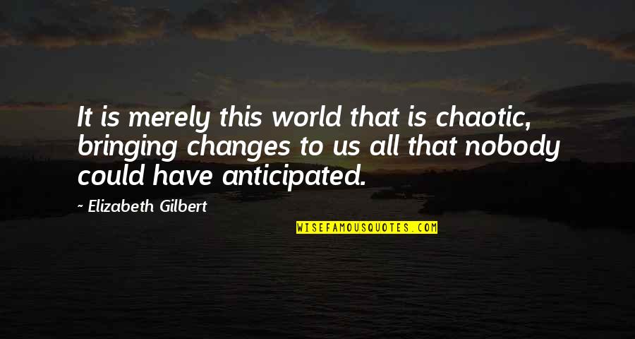 Ostrovsky Bakery Quotes By Elizabeth Gilbert: It is merely this world that is chaotic, Ostrovsky Bakery Quotes By Elizabeth Gilbert: It is merely this world that is chaotic,