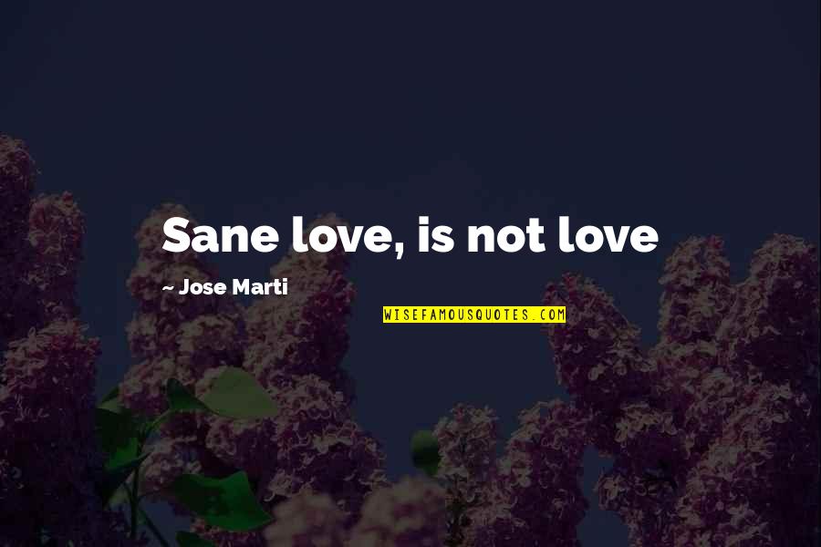 Ostrow Reisin Quotes By Jose Marti: Sane love, is not love Ostrow Reisin Quotes By Jose Marti: Sane love, is not love