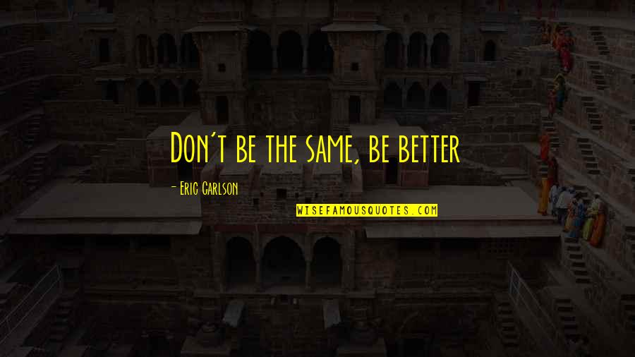 Ostrowska Quotes By Eric Carlson: Don't be the same, be better Ostrowska Quotes By Eric Carlson: Don't be the same, be better