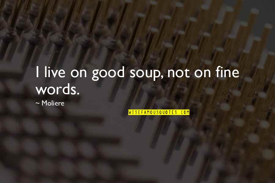 Ostrya Quotes By Moliere: I live on good soup, not on fine Ostrya Quotes By Moliere: I live on good soup, not on fine