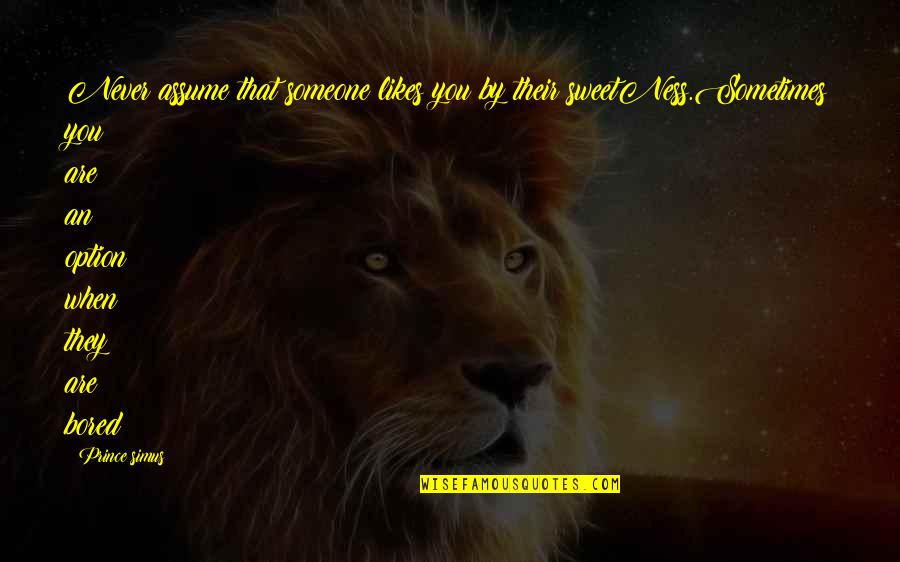 Ostrya Quotes By Prince Simus: Never assume that someone likes you by their Ostrya Quotes By Prince Simus: Never assume that someone likes you by their