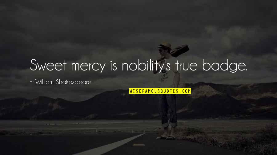 Ostrya Quotes By William Shakespeare: Sweet mercy is nobility's true badge. Ostrya Quotes By William Shakespeare: Sweet mercy is nobility's true badge.