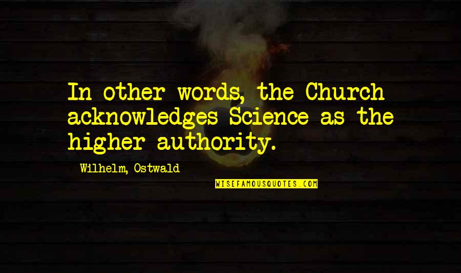 Ostwald's Quotes By Wilhelm, Ostwald: In other words, the Church acknowledges Science as