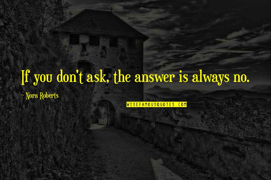 Ostyn Leuven Quotes By Nora Roberts: If you don't ask, the answer is always Ostyn Leuven Quotes By Nora Roberts: If you don't ask, the answer is always