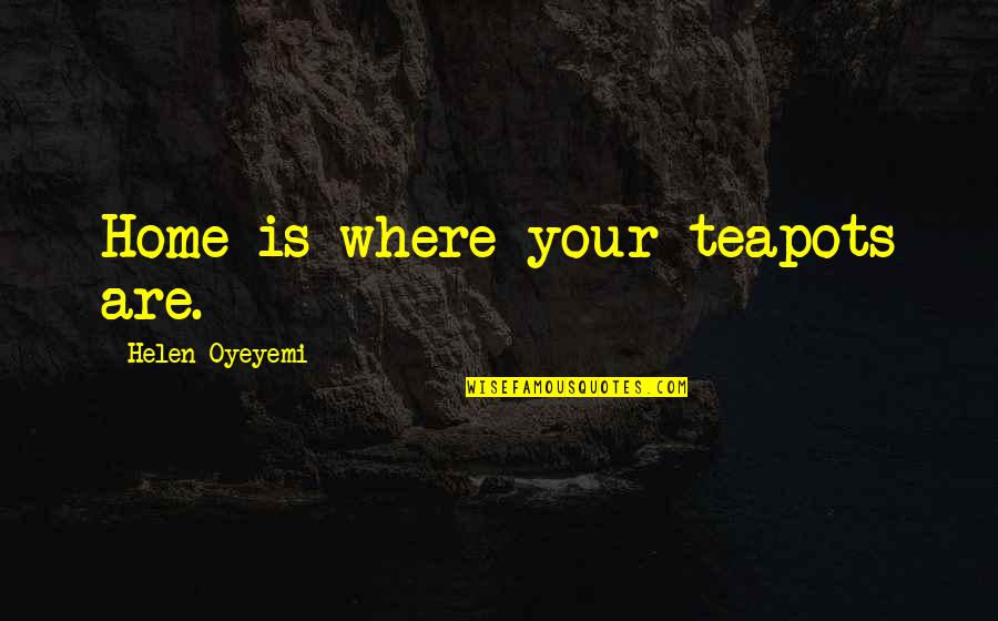 Ostyn Placement Quotes By Helen Oyeyemi: Home is where your teapots are.