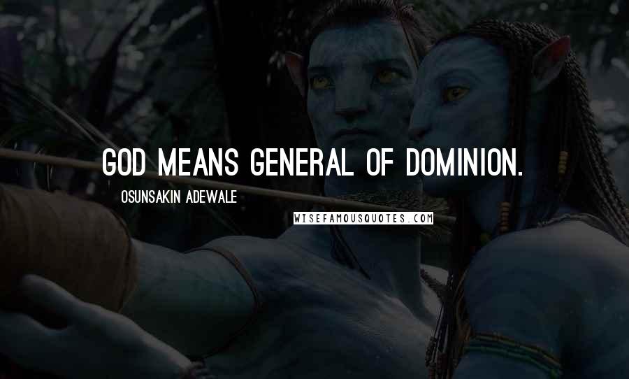 Osunsakin Adewale quotes: GOD means General Of Dominion.