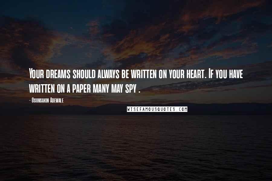 Osunsakin Adewale quotes: Your dreams should always be written on your heart. If you have written on a paper many may spy .