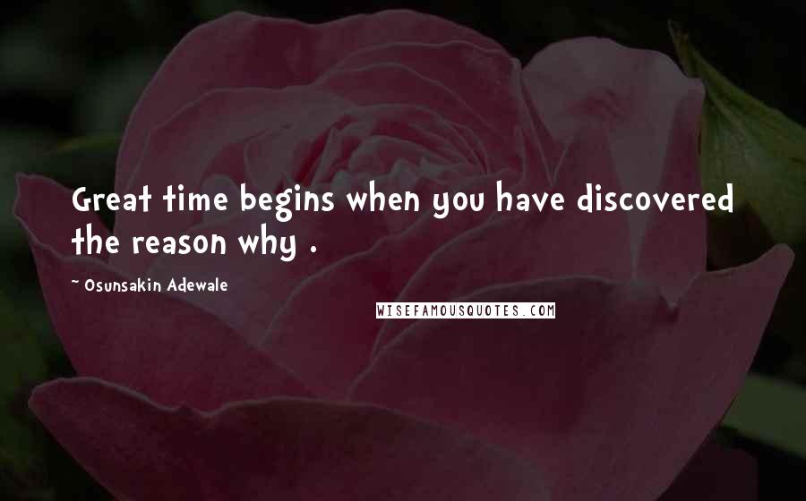 Osunsakin Adewale quotes: Great time begins when you have discovered the reason why .