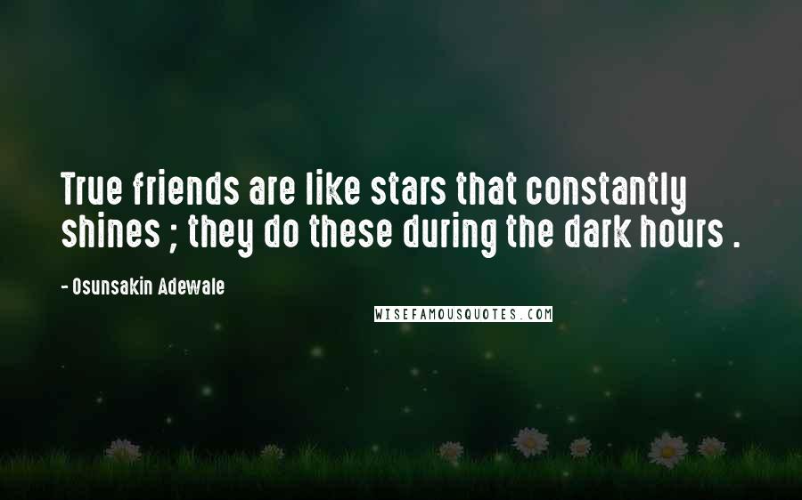 Osunsakin Adewale quotes: True friends are like stars that constantly shines ; they do these during the dark hours .