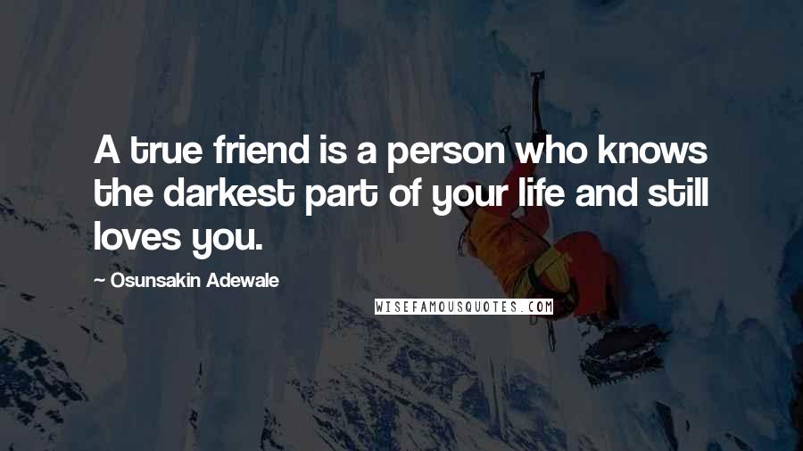 Osunsakin Adewale quotes: A true friend is a person who knows the darkest part of your life and still loves you.