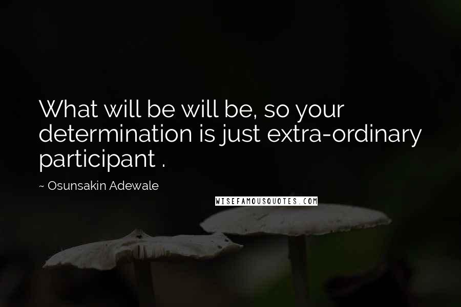 Osunsakin Adewale quotes: What will be will be, so your determination is just extra-ordinary participant .