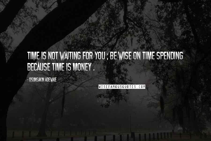 Osunsakin Adewale quotes: Time is not waiting for you ; be wise on time spending because time is money .