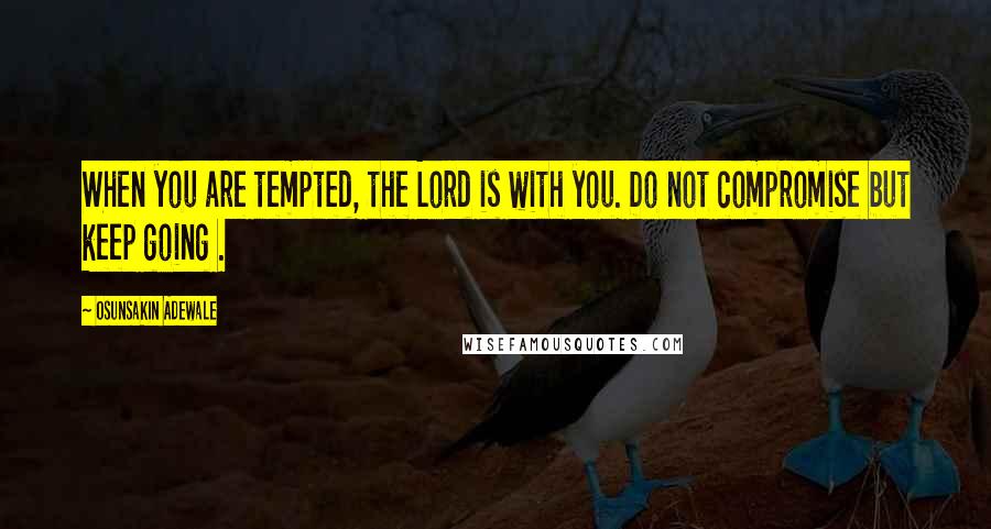 Osunsakin Adewale quotes: When you are tempted, the Lord is with you. Do not compromise but keep going .