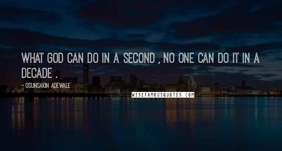Osunsakin Adewale quotes: What God can do in a second , no one can do it in a decade .