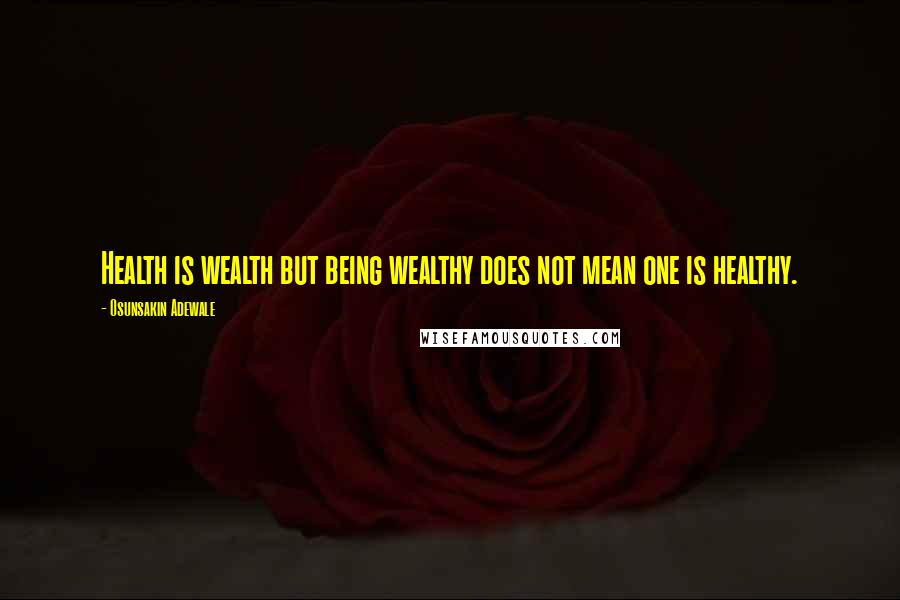 Osunsakin Adewale quotes: Health is wealth but being wealthy does not mean one is healthy.