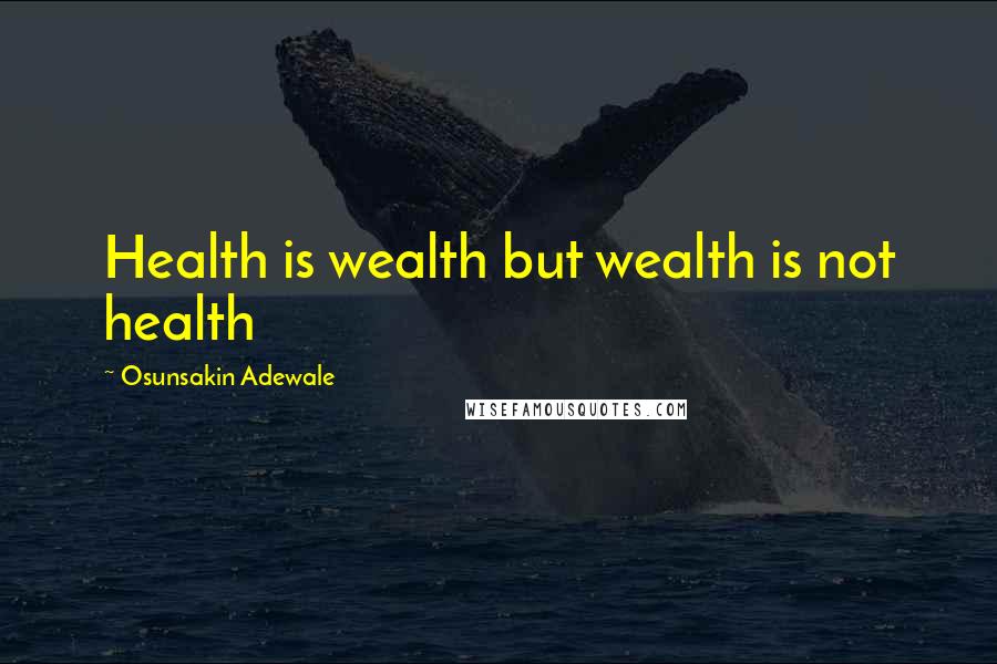 Osunsakin Adewale quotes: Health is wealth but wealth is not health