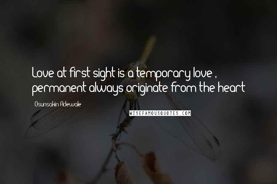 Osunsakin Adewale quotes: Love at first sight is a temporary love , permanent always originate from the heart