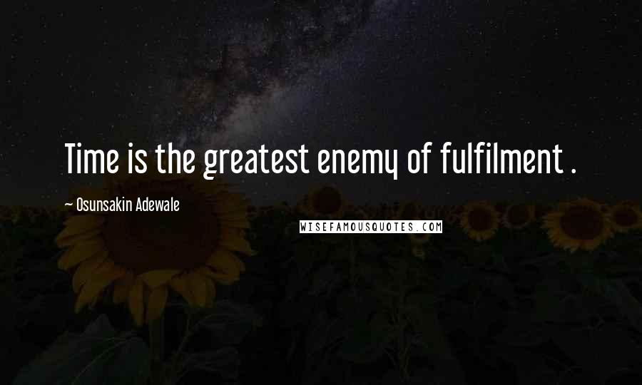 Osunsakin Adewale quotes: Time is the greatest enemy of fulfilment .