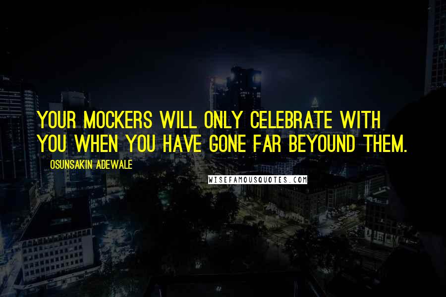Osunsakin Adewale quotes: Your mockers will only celebrate with you when you have gone far beyound them.