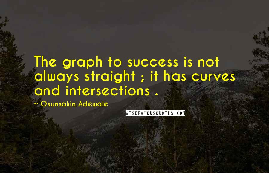 Osunsakin Adewale quotes: The graph to success is not always straight ; it has curves and intersections .