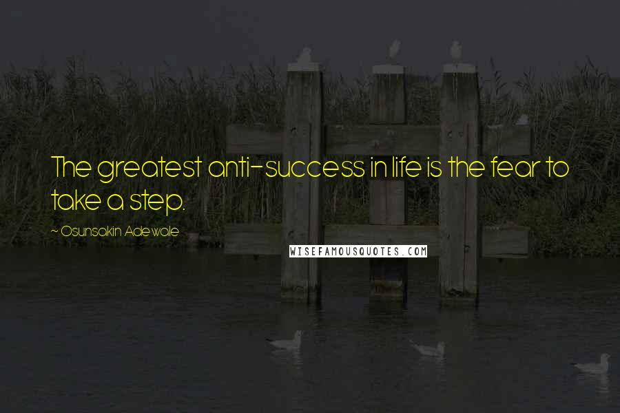 Osunsakin Adewale quotes: The greatest anti-success in life is the fear to take a step.