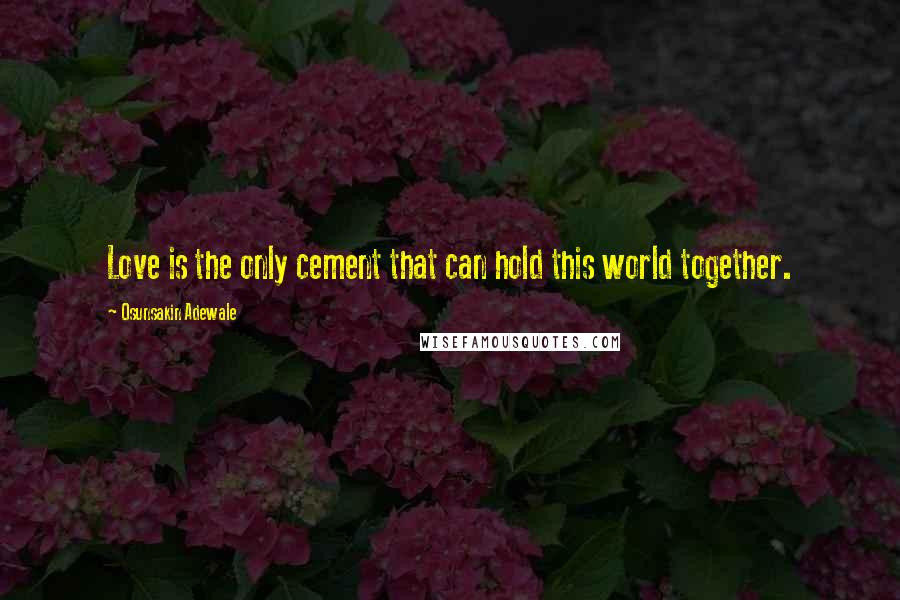 Osunsakin Adewale quotes: Love is the only cement that can hold this world together.