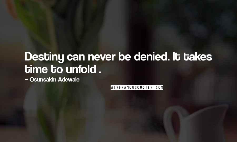 Osunsakin Adewale quotes: Destiny can never be denied. It takes time to unfold .