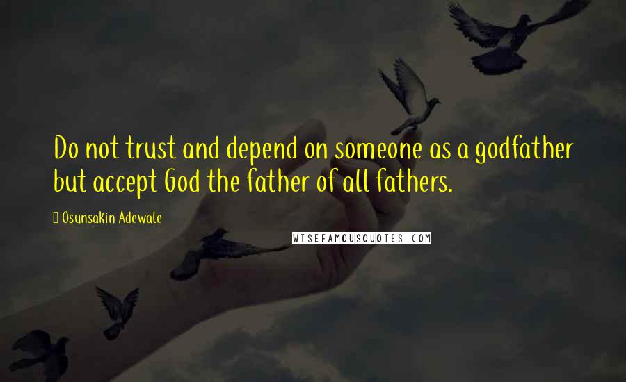 Osunsakin Adewale quotes: Do not trust and depend on someone as a godfather but accept God the father of all fathers.