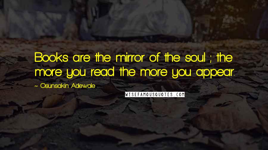 Osunsakin Adewale quotes: Books are the mirror of the soul ; the more you read the more you appear.