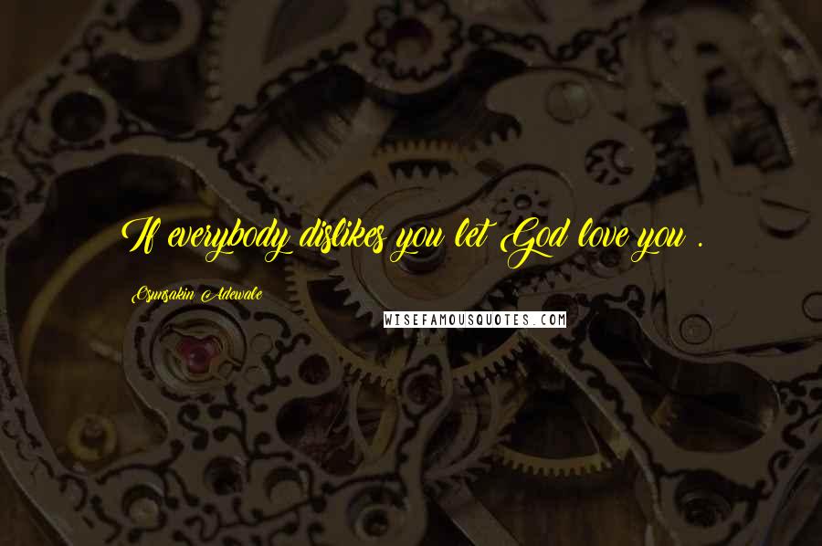 Osunsakin Adewale quotes: If everybody dislikes you let God love you .