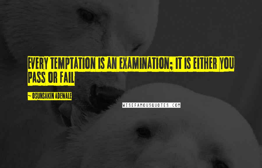 Osunsakin Adewale quotes: Every temptation is an examination; it is either you pass or fail