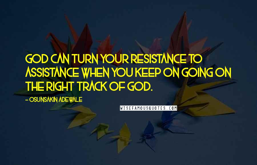 Osunsakin Adewale quotes: God can turn your resistance to assistance when you keep on going on the right track of God.