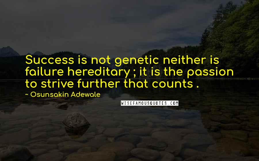 Osunsakin Adewale quotes: Success is not genetic neither is failure hereditary ; it is the passion to strive further that counts .