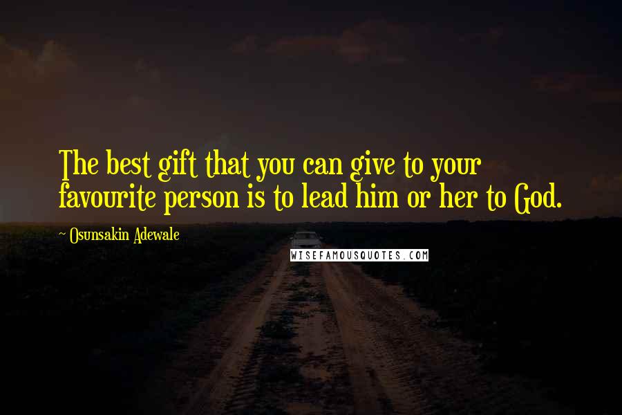 Osunsakin Adewale quotes: The best gift that you can give to your favourite person is to lead him or her to God.