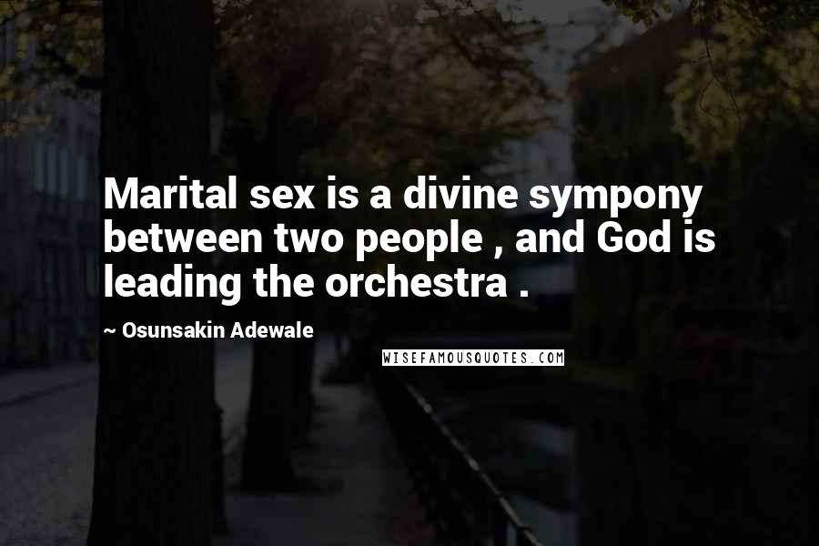 Osunsakin Adewale quotes: Marital sex is a divine sympony between two people , and God is leading the orchestra .