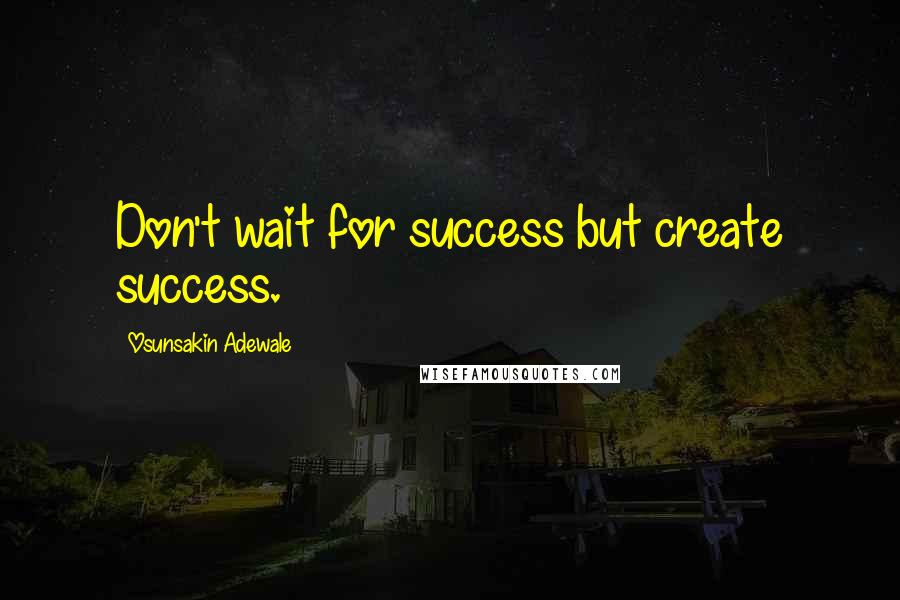 Osunsakin Adewale quotes: Don't wait for success but create success.