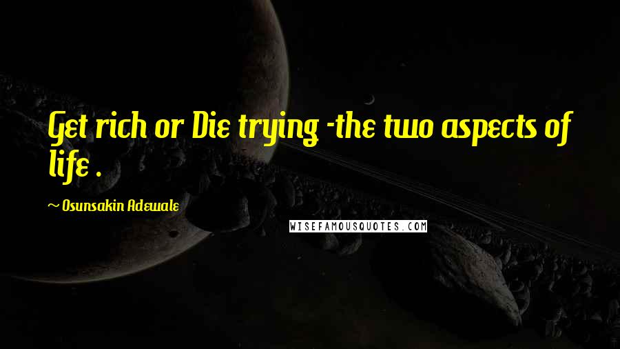 Osunsakin Adewale quotes: Get rich or Die trying -the two aspects of life .