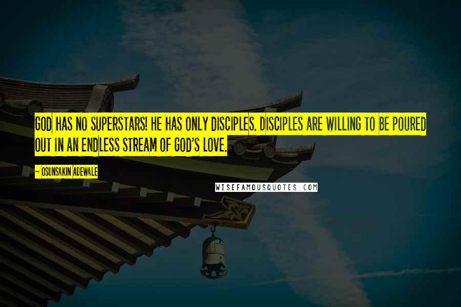 Osunsakin Adewale quotes: God has no superstars! He has only disciples. Disciples are willing to be poured out in an endless stream of God's love.