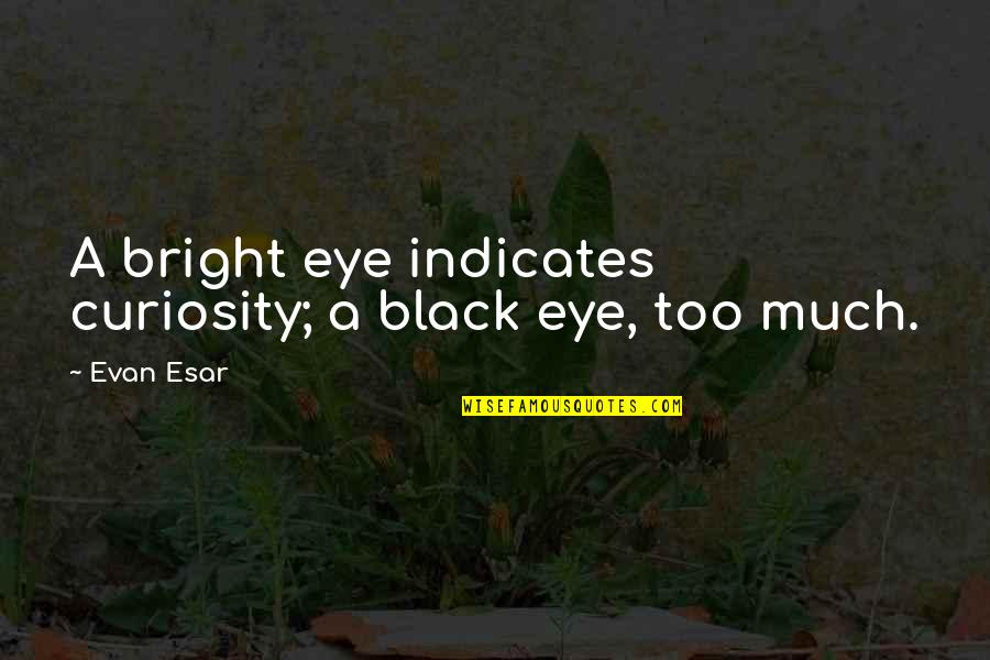 Osvetuvanje Quotes By Evan Esar: A bright eye indicates curiosity; a black eye,