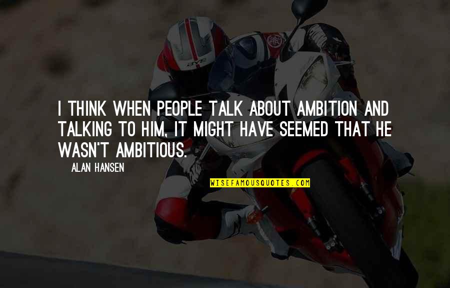 Osvobozen Quotes By Alan Hansen: I think when people talk about ambition and Osvobozen Quotes By Alan Hansen: I think when people talk about ambition and