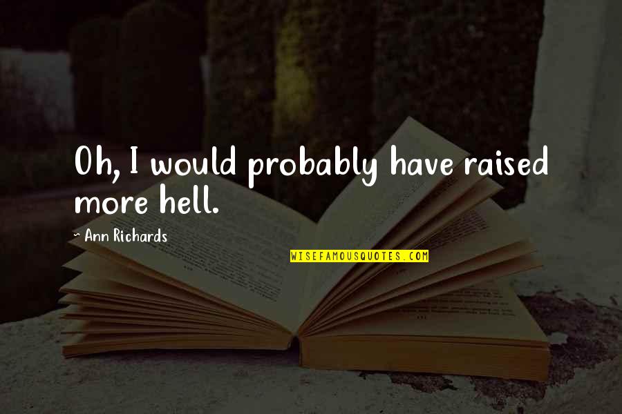 Osvoji Ficu Quotes By Ann Richards: Oh, I would probably have raised more hell. Osvoji Ficu Quotes By Ann Richards: Oh, I would probably have raised more hell.