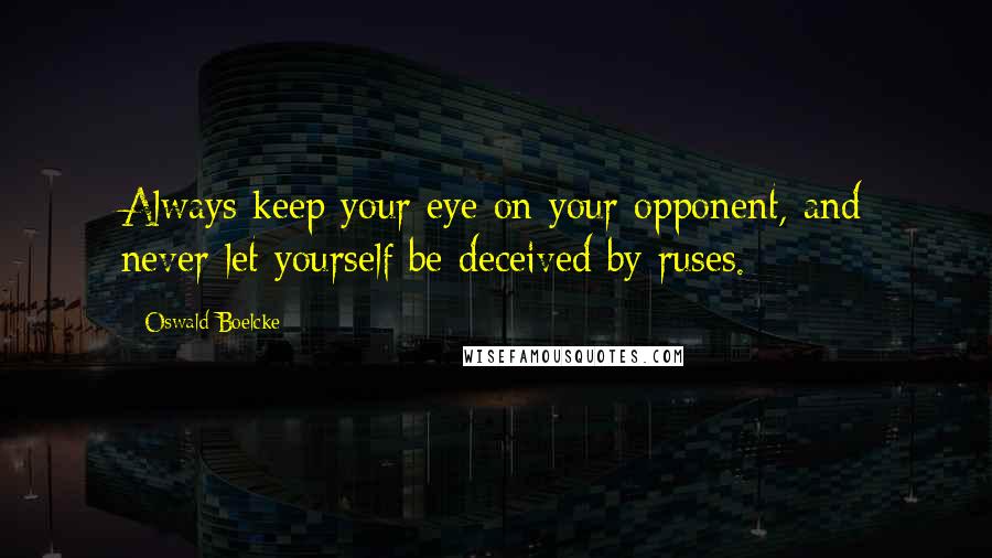 Oswald Boelcke quotes: Always keep your eye on your opponent, and never let yourself be deceived by ruses.