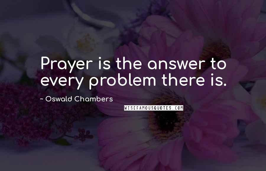 Oswald Chambers quotes: Prayer is the answer to every problem there is.