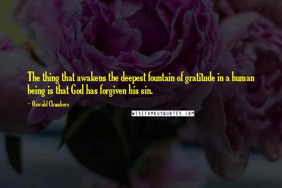 Oswald Chambers quotes: The thing that awakens the deepest fountain of gratitude in a human being is that God has forgiven his sin. Oswald Chambers quotes: The thing that awakens the deepest fountain of gratitude in a human being is that God has forgiven his sin.
